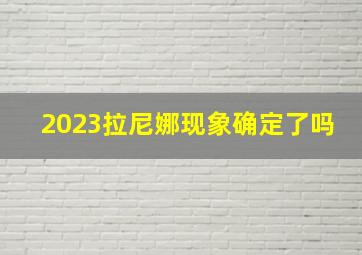 2023拉尼娜现象确定了吗