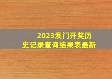 2023澳门开奖历史记录查询结果表最新