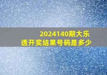 2024140期大乐透开奖结果号码是多少