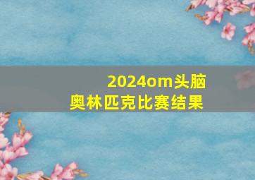 2024om头脑奥林匹克比赛结果