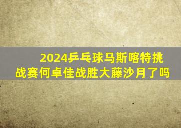 2024乒乓球马斯喀特挑战赛何卓佳战胜大藤沙月了吗