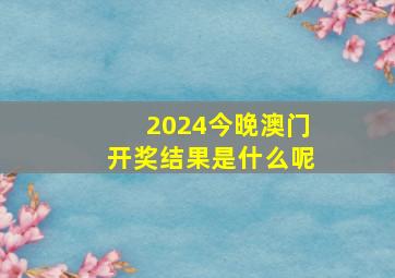 2024今晚澳门开奖结果是什么呢