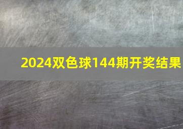 2024双色球144期开奖结果