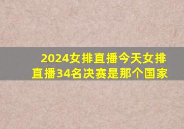 2024女排直播今天女排直播34名决赛是那个国家