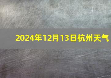 2024年12月13日杭州天气