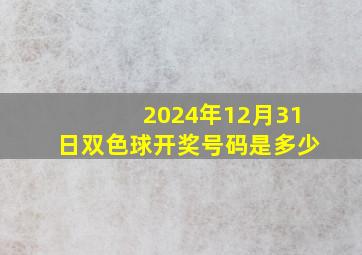 2024年12月31日双色球开奖号码是多少