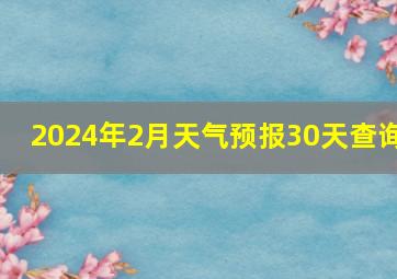 2024年2月天气预报30天查询