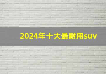 2024年十大最耐用suv