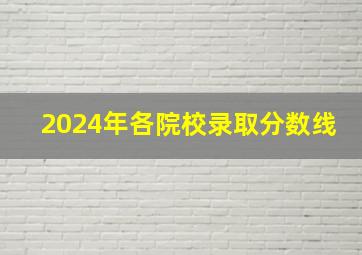 2024年各院校录取分数线