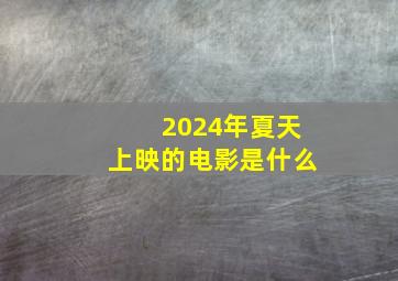 2024年夏天上映的电影是什么