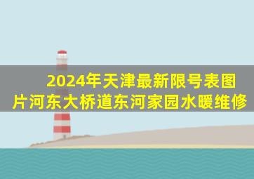 2024年天津最新限号表图片河东大桥道东河家园水暖维修