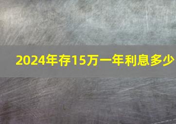 2024年存15万一年利息多少