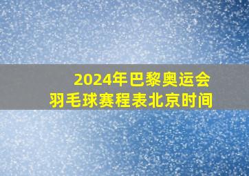 2024年巴黎奥运会羽毛球赛程表北京时间