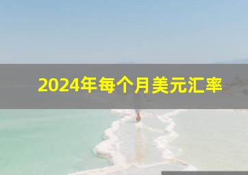 2024年每个月美元汇率