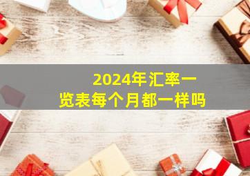 2024年汇率一览表每个月都一样吗