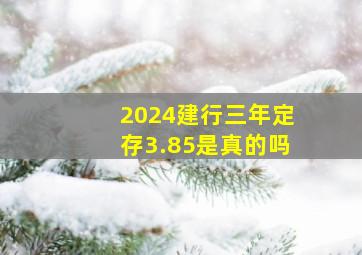 2024建行三年定存3.85是真的吗