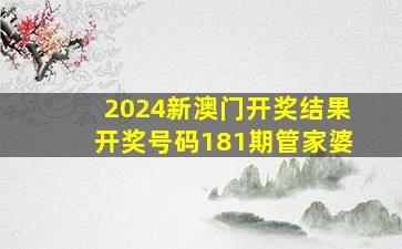 2024新澳门开奖结果开奖号码181期管家婆