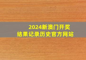 2024新澳门开奖结果记录历史官方网站