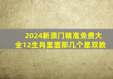 2024新澳门精准免费大全12生肖里面那几个是双数