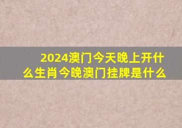 2024澳门今天晚上开什么生肖今晚澳门挂牌是什么