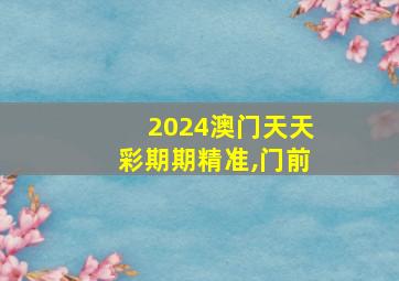 2024澳门天天彩期期精准,门前