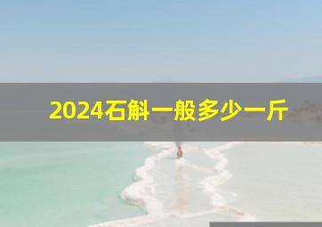 2024石斛一般多少一斤