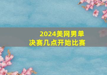 2024美网男单决赛几点开始比赛