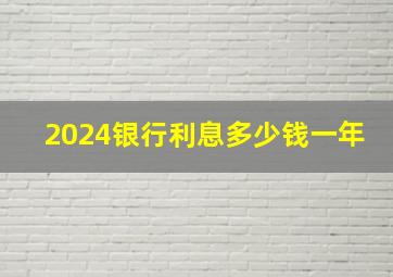 2024银行利息多少钱一年