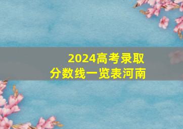 2024高考录取分数线一览表河南