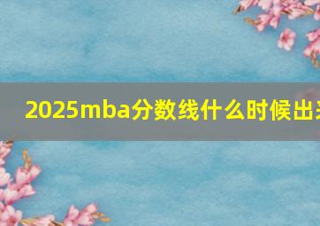 2025mba分数线什么时候出来