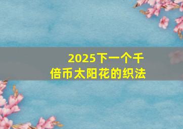 2025下一个千倍币太阳花的织法