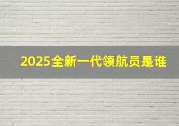 2025全新一代领航员是谁