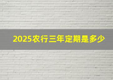 2025农行三年定期是多少