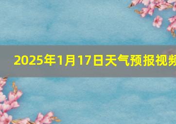 2025年1月17日天气预报视频