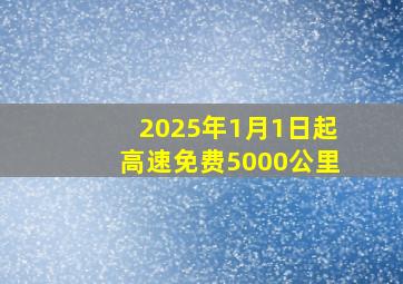 2025年1月1日起高速免费5000公里