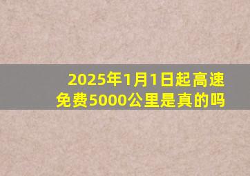 2025年1月1日起高速免费5000公里是真的吗