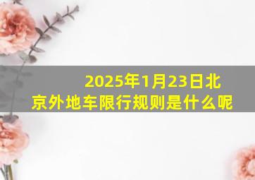 2025年1月23日北京外地车限行规则是什么呢