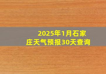 2025年1月石家庄天气预报30天查询