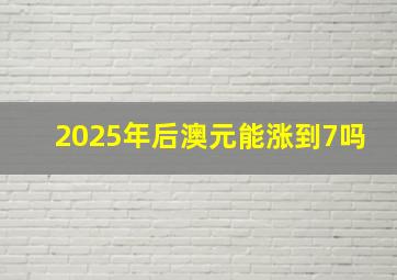 2025年后澳元能涨到7吗