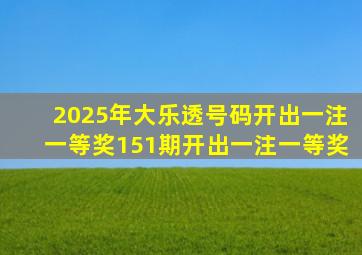 2025年大乐透号码开出一注一等奖151期开出一注一等奖