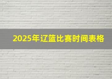 2025年辽篮比赛时间表格