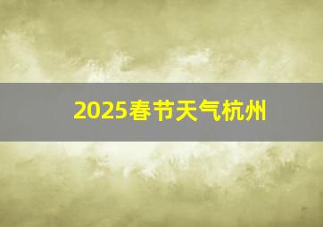 2025春节天气杭州