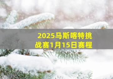 2025马斯喀特挑战赛1月15日赛程