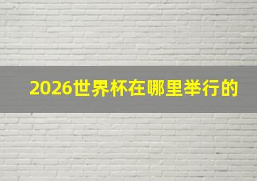 2026世界杯在哪里举行的