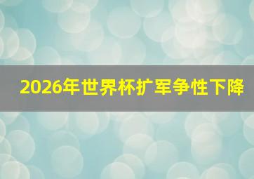 2026年世界杯扩军争性下降