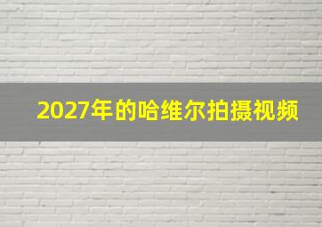 2027年的哈维尔拍摄视频