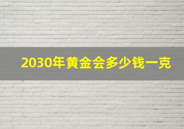 2030年黄金会多少钱一克