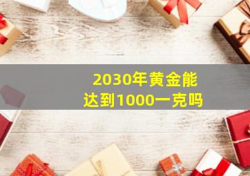 2030年黄金能达到1000一克吗