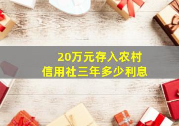 20万元存入农村信用社三年多少利息