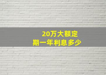 20万大额定期一年利息多少